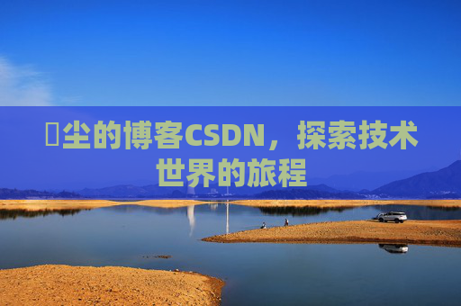 玦尘的博客CSDN,探索技术世界的旅程