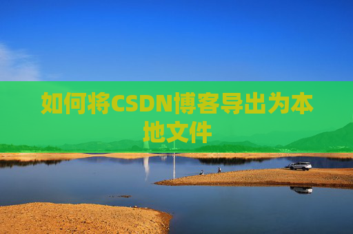 如何将CSDN博客导出为本地文件